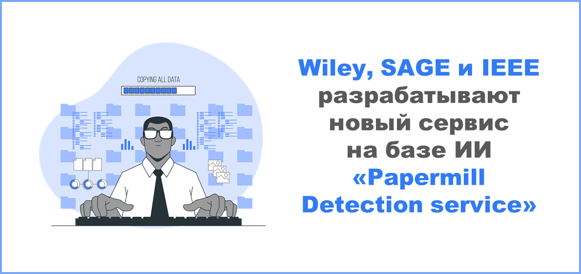 Издательства Wiley, SAGE и IEEE разрабатывают новый cервис на базе ИИ «Papermill Detection service»
